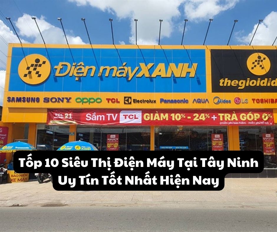 Tốp 10 Siêu Thị Điện Máy Tại Tây Ninh Uy Tín Tốt Nhất Hiện Nay - Iphone Store