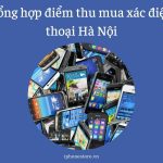 Tổng hợp điểm thu mua xác điện thoại Hà Nội