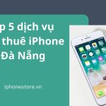 Top 5 dịch vụ Cho thuê iPhone Đà Nẵng